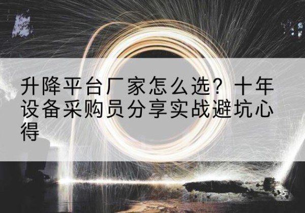 虞城升降平台厂家-怎么选？十年设备采购员分享实战避坑心得