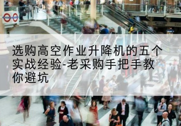 虞城高空作业升降机厂家-选购高空作业升降机的五个实战经验-老采购手把手教你避坑