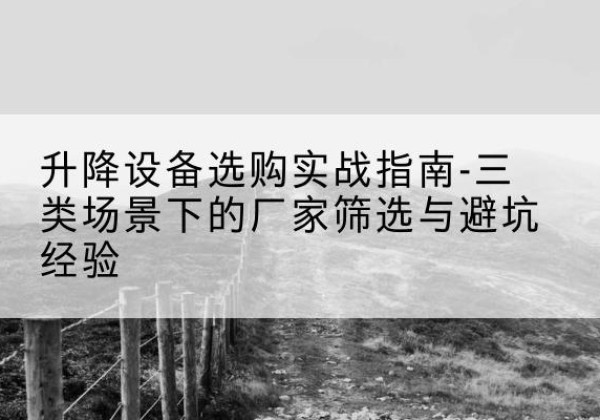虞城移动式升降机厂家推荐-升降设备选购实战指南-三类场景下的厂家筛选与避坑经验