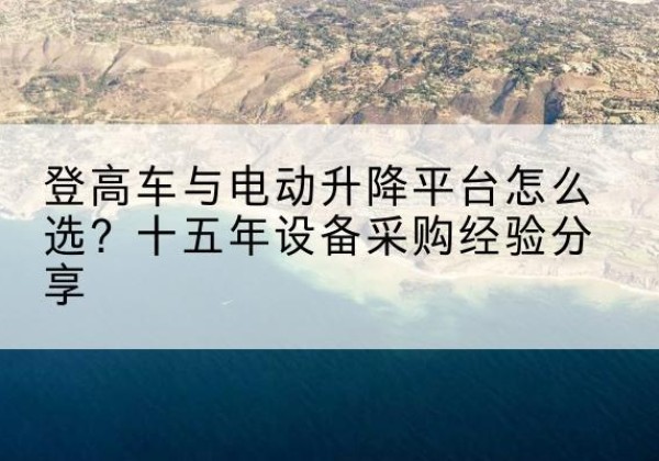 虞城登高车厂家厂家-登高车与电动升降平台怎么选？十五年设备采购经验分享