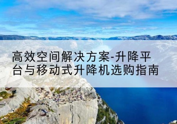 虞城升降平台厂家-*空间解决方案-升降平台与移动式升降机选购指南