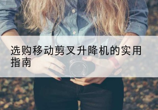 虞城移动剪叉升降机怎么选-选购移动剪叉升降机的实用指南